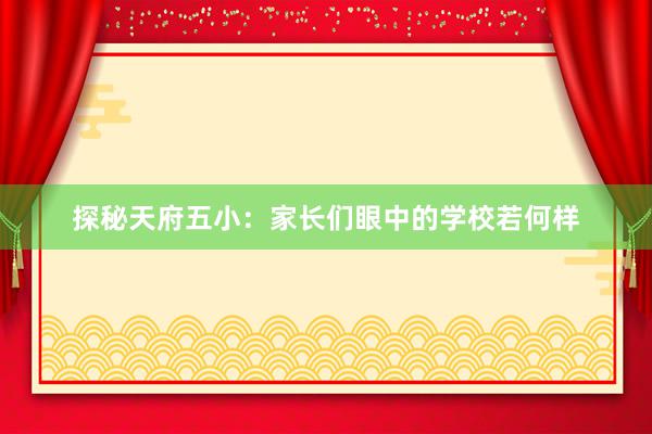 探秘天府五小：家长们眼中的学校若何样