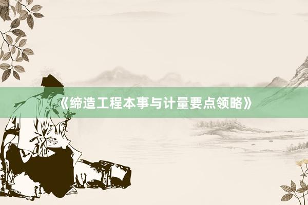《缔造工程本事与计量要点领略》
